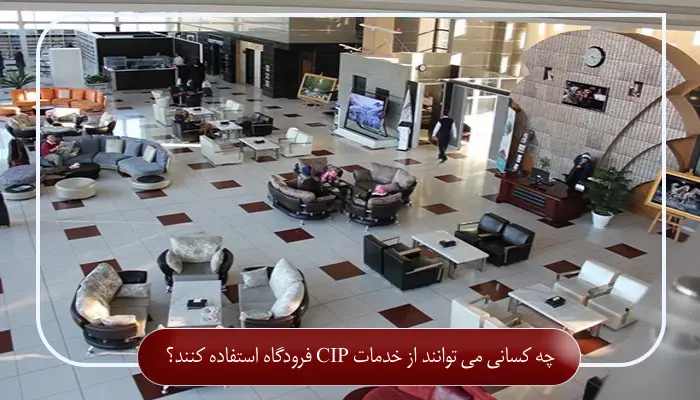 چه کسانی می توانند از خدمات CIP فرودگاه استفاده کنند؟