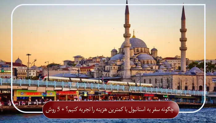 چگونه سفر به استانبول با کمترین هزینه را تجربه کنیم؟ + 5 روش