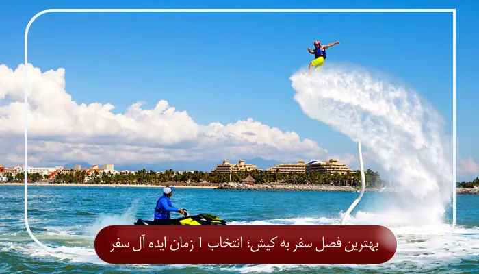 بهترین فصل سفر به کیش؛ انتخاب 1 زمان ایده آل سفر