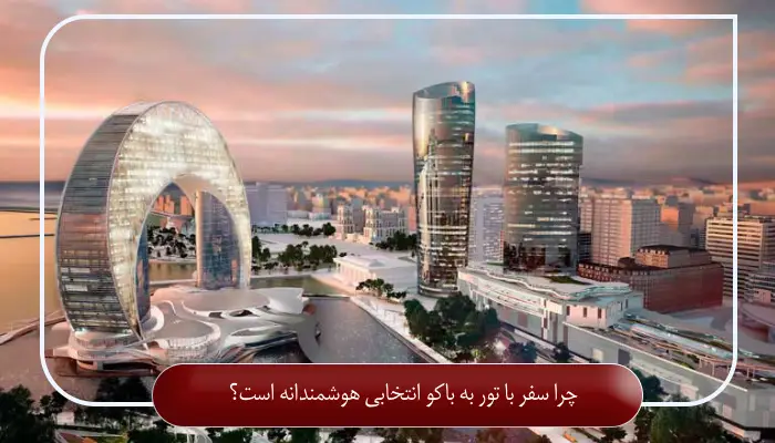 چرا سفر با تور به باکو انتخابی هوشمندانه است؟