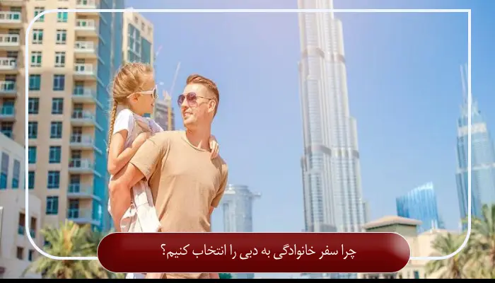 چرا سفر خانوادگی به دبی را انتخاب کنیم؟